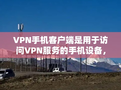 VPN手机客户端是用于访问VPN服务的手机设备,提供了一个安全的网络连接方式。以下是了解如何使用VPN手机客户端的常见步骤,适用于大多数主流VPN客户端 VPN手机客户端是用于访问VPN服务的手机设备,提供了一个安全的网络连接方式。以下是了解如何使用VPN手机客户端的常见步骤,适用于大多数主流VPN客户端