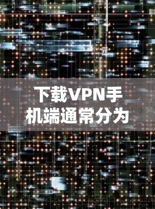 下载VPN手机端通常分为以下步骤
