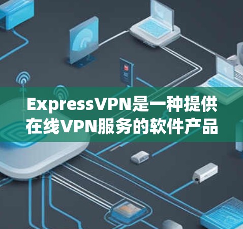 ExpressVPN是一种提供在线VPN服务的软件产品，专为移动设备设计，旨在为用户提供安全、便捷的网络连接。以下是一个详细的使用体验分析