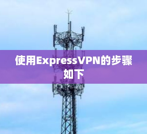 使用ExpressVPN的步骤如下