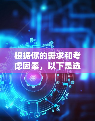 根据你的需求和考虑因素，以下是选择VPN软件的指南