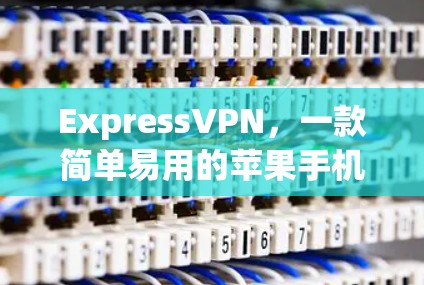ExpressVPN,一款简单易用的苹果手机VPN工具