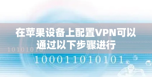 在苹果设备上配置VPN可以通过以下步骤进行 在苹果设备上配置VPN可以通过以下步骤进行