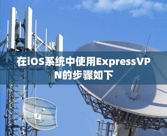 在iOS系统中使用ExpressVPN的步骤如下 在iOS系统中使用ExpressVPN的步骤如下
