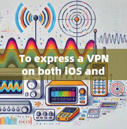 To express a VPN on both iOS and macOS,follow these organized steps: