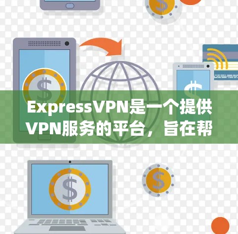 ExpressVPN是一个提供VPN服务的平台，旨在帮助用户 securely访问网络内容。以下是对ExpressVPN免费试用和主要功能的详细介绍