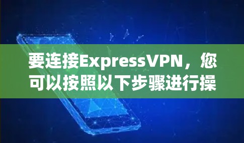要连接ExpressVPN，您可以按照以下步骤进行操作