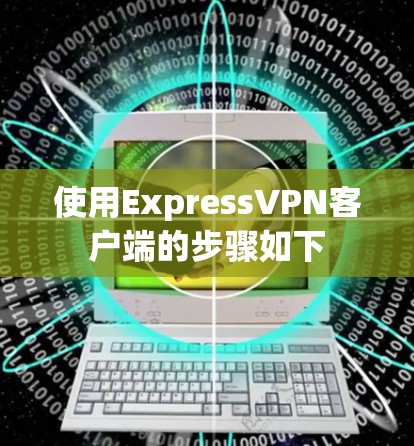 使用ExpressVPN客户端的步骤如下 使用ExpressVPN客户端的步骤如下