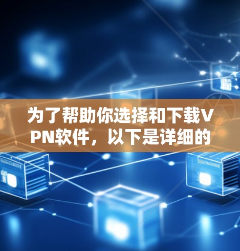为了帮助你选择和下载VPN软件，以下是详细的步骤和建议