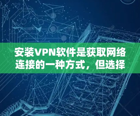 安装VPN软件是获取网络连接的一种方式，但选择可靠的软件至关重要，以确保安全性和稳定性。以下是一些推荐的可靠的VPN软件，以及安装步骤