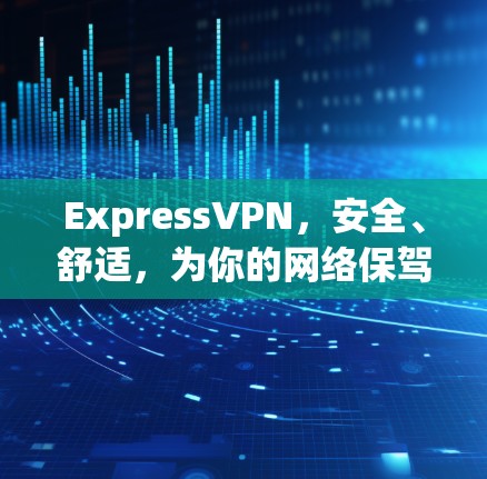ExpressVPN,安全、舒适,为你的网络保驾护航 ExpressVPN,安全、舒适,为你的网络保驾护航
