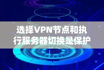 选择VPN节点和执行服务器切换是保护个人隐私和网络安全的重要步骤。以下是一个系统化的指南，帮助您顺利完成这一过程