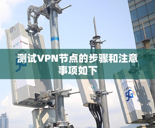 测试VPN节点的步骤和注意事项如下
