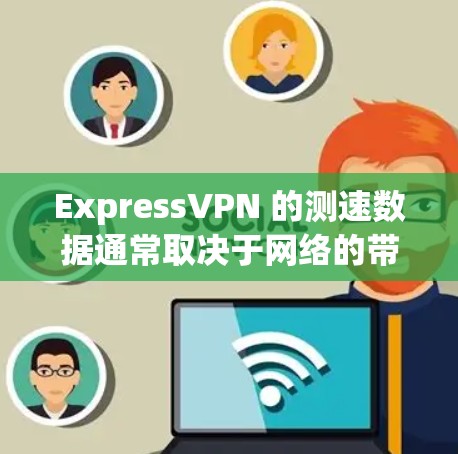 ExpressVPN 的测速数据通常取决于网络的带宽和数据包的大小。通常，ExpressVPN 会发送较大的数据包（如 1MB 或 2MB）而这些数据包需要通过高速网络传输到目标服务器