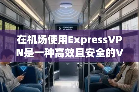 在机场使用ExpressVPN是一种高效且安全的VPN解决方案，特别适用于在公共场所或需要紧急访问的场景。以下是对该技术体验的详细总结