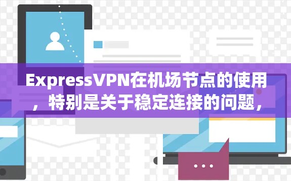 ExpressVPN在机场节点的使用，特别是关于稳定连接的问题，是一个需要深入探讨的复杂主题。以下是关于ExpressVPN在机场节点使用情况和稳定连接挑战的详细分析