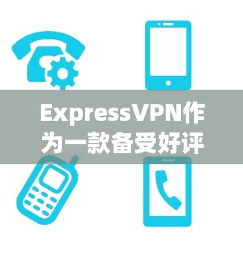 ExpressVPN作为一款备受好评的VPN客户端，近年来逐渐成为主流推荐对象。以下是一些用户评价中提到的客户端排行，供参考
