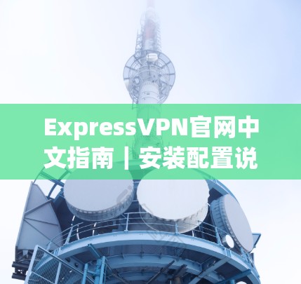 ExpressVPN官网中文指南｜安装配置说明
