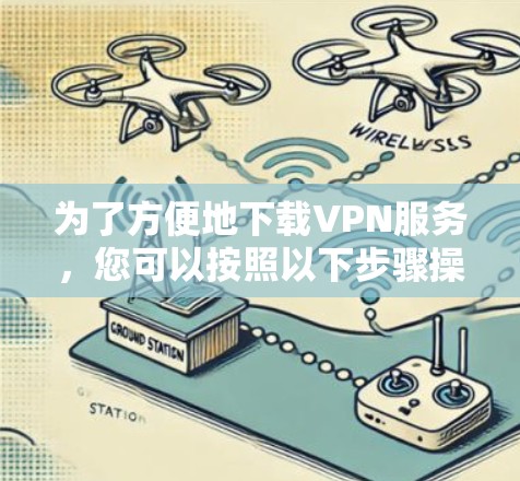 为了方便地下载VPN服务，您可以按照以下步骤操作