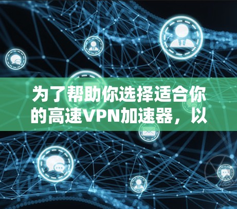 为了帮助你选择适合你的高速VPN加速器，以下是一些关键步骤和建议
