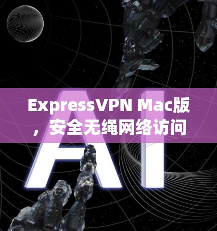 ExpressVPN Mac版，安全无绳网络访问解决方案