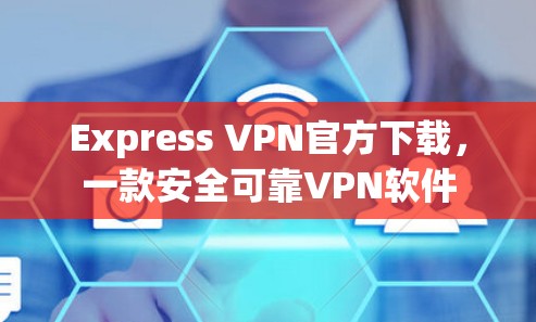 Express VPN官方下载，一款安全可靠VPN软件