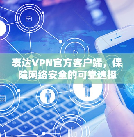 表达VPN官方客户端,保障网络安全的可靠选择 表达VPN官方客户端,保障网络安全的可靠选择