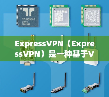 ExpressVPN（ExpressVPN）是一种基于VPN技术的网络服务，旨在为用户提供安全、可靠的网络连接。以下是对ExpressVPN功能的详细介绍