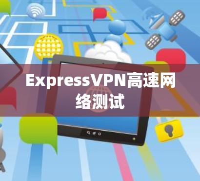 ExpressVPN高速网络测试 ExpressVPN高速网络测试
