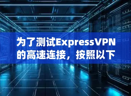 为了测试ExpressVPN的高速连接,按照以下步骤进行 为了测试ExpressVPN的高速连接,按照以下步骤进行