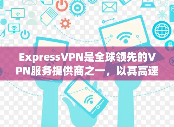 ExpressVPN是全球领先的VPN服务提供商之一,以其高速的网络连接、安全的加密传输和多平台的接入能力著称。以下是一些关于ExpressVPN高速节点和如何下载其VPN线路的详细信息 ExpressVPN是全球领先的VPN服务提供商之一,以其高速的网络连接、安全的加密传输和多平台的接入能力著称。以下是一些关于ExpressVPN高速节点和如何下载其VPN线路的详细信息