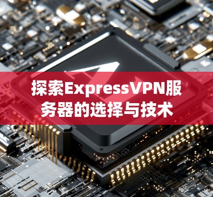 探索ExpressVPN服务器的选择与技术 探索ExpressVPN服务器的选择与技术