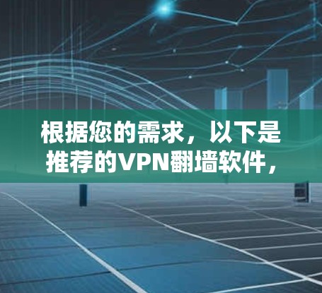 根据您的需求,以下是推荐的VPN翻墙软件,结合了稳定性和用户友好的因素 根据您的需求,以下是推荐的VPN翻墙软件,结合了稳定性和用户友好的因素