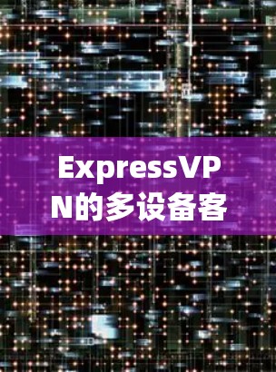 ExpressVPN的多设备客户端是一种专门为Web设备设计的VPN客户端,用户可以直接在浏览器中访问,适合对速度和稳定性要求高的用户。以下是使用多设备客户端的详细步骤和注意事项 ExpressVPN的多设备客户端是一种专门为Web设备设计的VPN客户端,用户可以直接在浏览器中访问,适合对速度和稳定性要求高的用户。以下是使用多设备客户端的详细步骤和注意事项