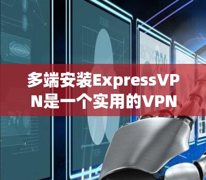 多端安装ExpressVPN是一个实用的VPN配置方法，可以同时使用多个端口，提升网络连接的稳定性和灵活性。以下是一步步的指南