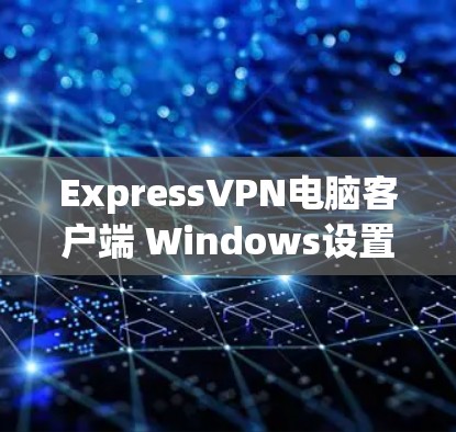ExpressVPN电脑客户端 Windows设置教程
