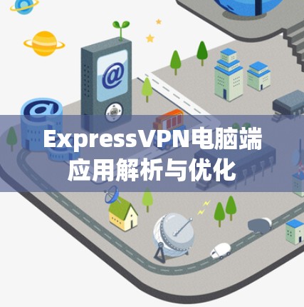 ExpressVPN电脑端应用解析与优化 ExpressVPN电脑端应用解析与优化