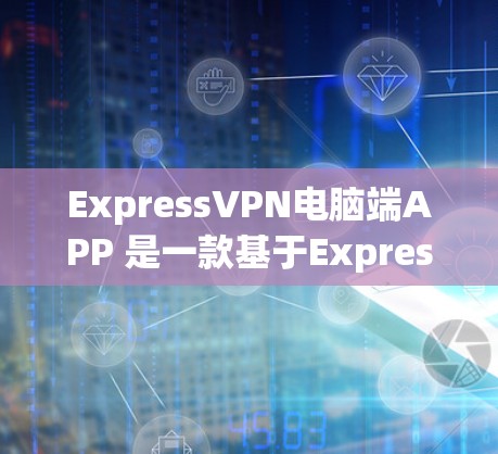 ExpressVPN电脑端APP 是一款基于ExpressVPN协议的端机软件，用于模拟和远程访问VPN服务。以下是关于该产品的详细信息