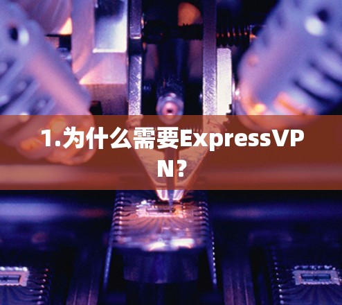 1.为什么需要ExpressVPN? 1.为什么需要ExpressVPN?