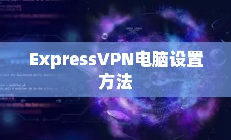 ExpressVPN电脑设置方法 ExpressVPN电脑设置方法