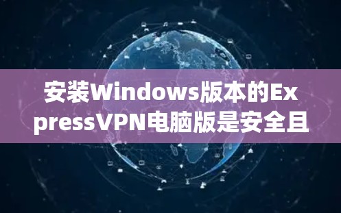 安装Windows版本的ExpressVPN电脑版是安全且友好的,以下是一步步的指南 安装Windows版本的ExpressVPN电脑版是安全且友好的,以下是一步步的指南