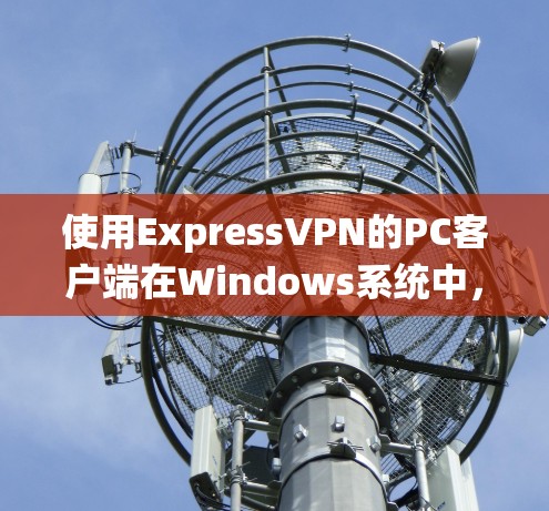 使用ExpressVPN的PC客户端在Windows系统中，你可以按照以下步骤进行操作