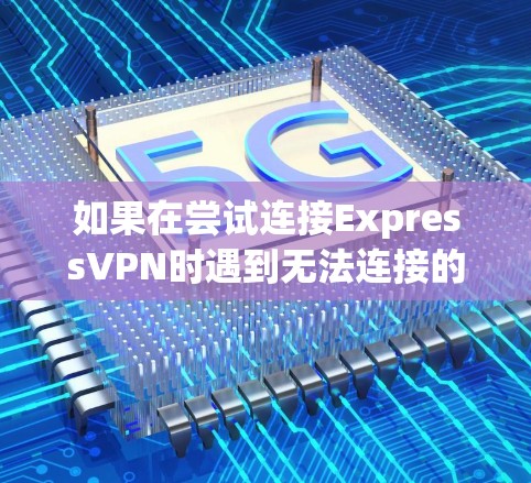 如果在尝试连接ExpressVPN时遇到无法连接的问题,以下是一些常见的解决方案 如果在尝试连接ExpressVPN时遇到无法连接的问题,以下是一些常见的解决方案