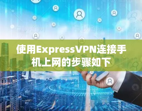 使用ExpressVPN连接手机上网的步骤如下