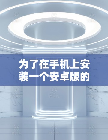 为了在手机上安装一个安卓版的VPN软件,以下是一步步的指南 为了在手机上安装一个安卓版的VPN软件,以下是一步步的指南