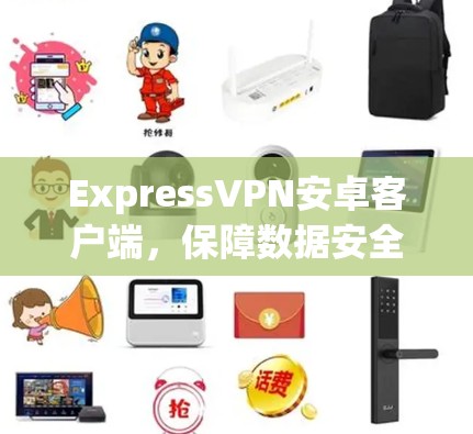 ExpressVPN安卓客户端，保障数据安全的便捷解决方案