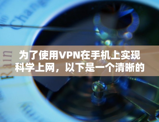 为了使用VPN在手机上实现科学上网,以下是一个清晰的步骤指南 为了使用VPN在手机上实现科学上网,以下是一个清晰的步骤指南