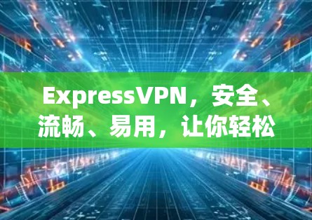 ExpressVPN,安全、流畅、易用,让你轻松连接世界 ExpressVPN,安全、流畅、易用,让你轻松连接世界