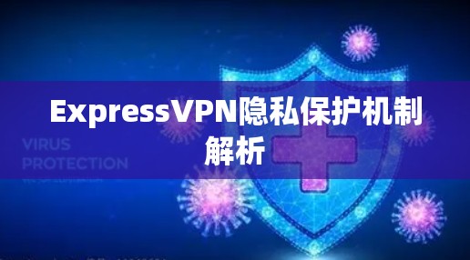 ExpressVPN隐私保护机制解析 ExpressVPN隐私保护机制解析