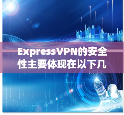 ExpressVPN的安全性主要体现在以下几个方面